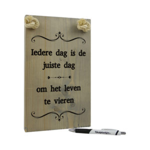 tekst op hout - tekstbord - origineel cadeau - iedere dag is de juiste dag om het leven te vieren